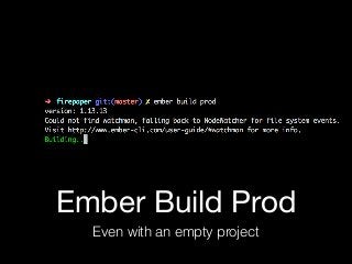 Ember Build Prod
Even with an empty project
 