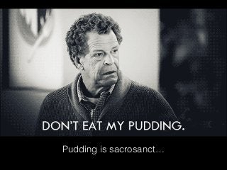Pudding is sacrosanct…
 