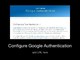 Conﬁgure Google Authentication
add URL here
 