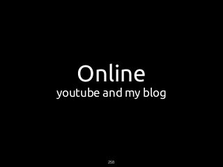 Online
youtube and my blog
258
 