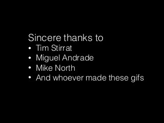 Sincere thanks to
• Tim Stirrat
• Miguel Andrade
• Mike North
• And whoever made these gifs
 