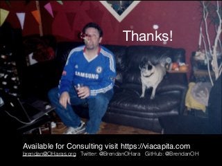 Thanks!
Available for Consulting visit https://viacapita.com
brendan@OHaras.org Twitter: @BrendanOHara GitHub: @BrendanOH
 