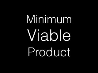 Minimum
Viable
Product
 