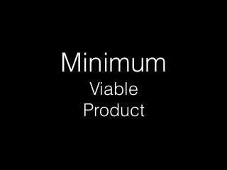 Minimum
Viable
Product
 
