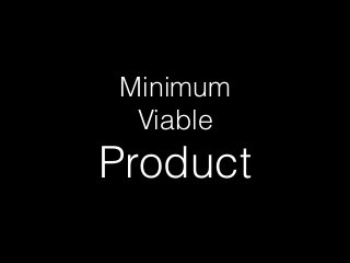 Minimum
Viable
Product
 