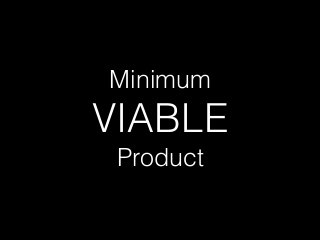 Minimum
VIABLE
Product
 
