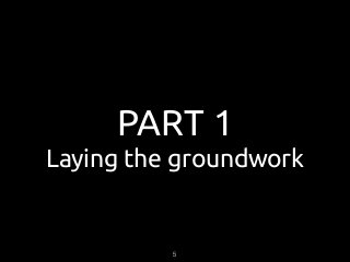 PART 1
Laying the groundwork
5
 
