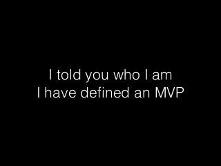 I told you who I am
I have deﬁned an MVP
 