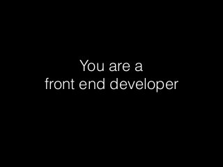 You are a
front end developer
 