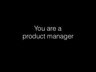 You are a
product manager
 