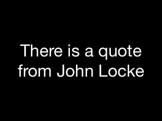 There is a quote
from John Locke
 