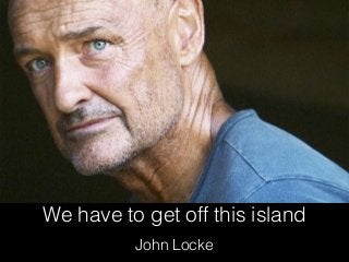 We have to get off this island
John Locke
 