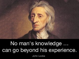 No man's knowledge …

can go beyond his experience.
John Locke
 