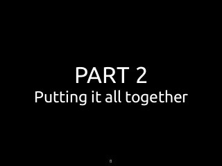 PART 2
Putting it all together
8
 