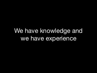 We have knowledge and
we have experience

 