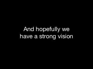 And hopefully we 

have a strong vision

 