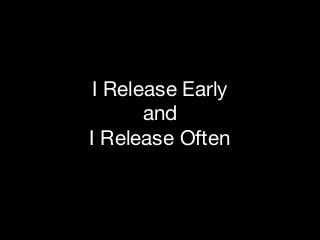 I Release Early

and 
I Release Often

 