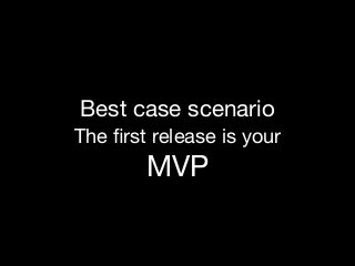 Best case scenario

The ﬁrst release is your 
MVP
 