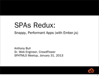 SPAs Redux:
Snappy, Performant Apps (with Ember.js)



Anthony Bull
Sr. Web Engineer, CrowdFlower
SFHTML5 Meetup, January 31, 2013




                                          1
 
