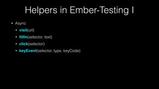 Helpers in Ember-Testing I
• Async
• visit(url)
• ﬁllIn(selector, text)
• click(selector)
• keyEvent(selector, type, keyCode)
 
