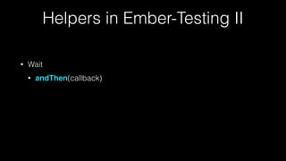 Helpers in Ember-Testing II
• Wait
• andThen(callback)
 