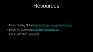 Resources
• Ember Testing Guide http://emberjs.com/guides/testing/
• Ember-Cli Guide http://iamstef.net/ember-cli/
• Ember.js/Ember-Data tests
 