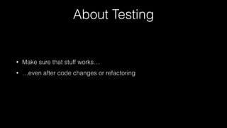 About Testing
• Make sure that stuff works…
• …even after code changes or refactoring
 