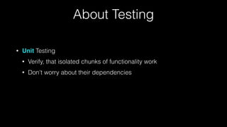 About Testing
• Unit Testing
• Verify, that isolated chunks of functionality work
• Don't worry about their dependencies
 