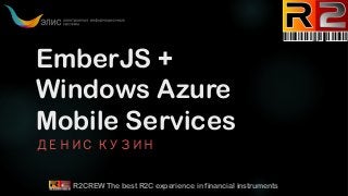 EmberJS +
Windows Azure
Mobile Services
ДЕНИС КУЗИН

R2CREW The best R2C experience in financial instruments

 