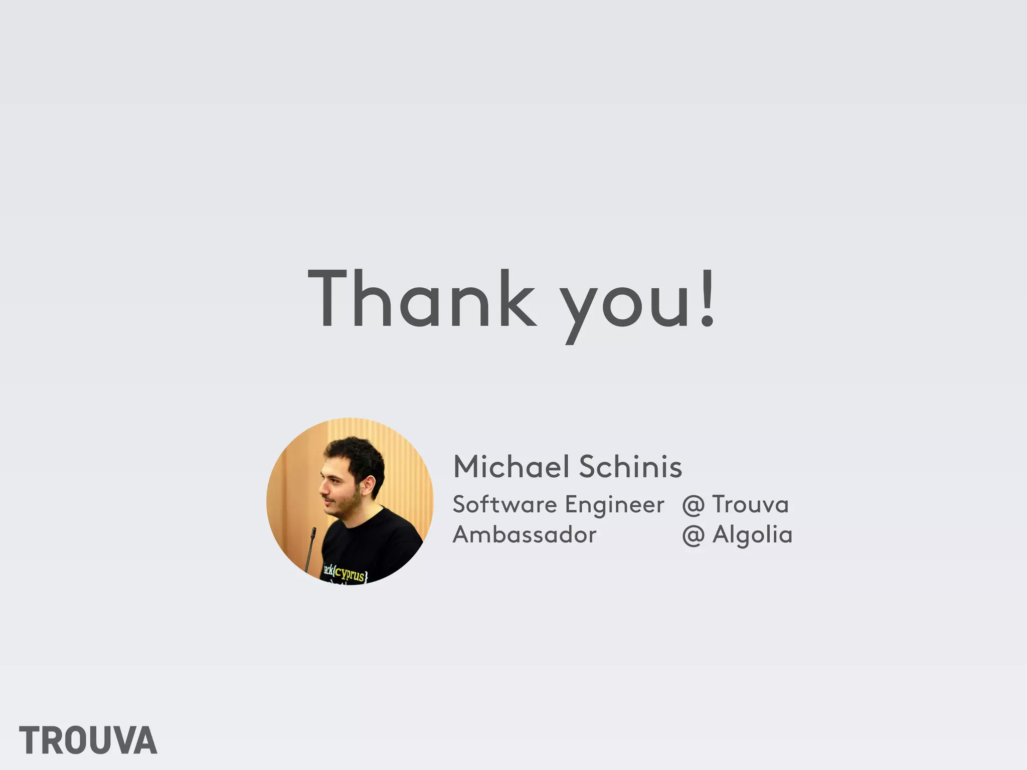 Thank you!
Software Engineer
Ambassador
Michael Schinis
@ Trouva
@ Algolia