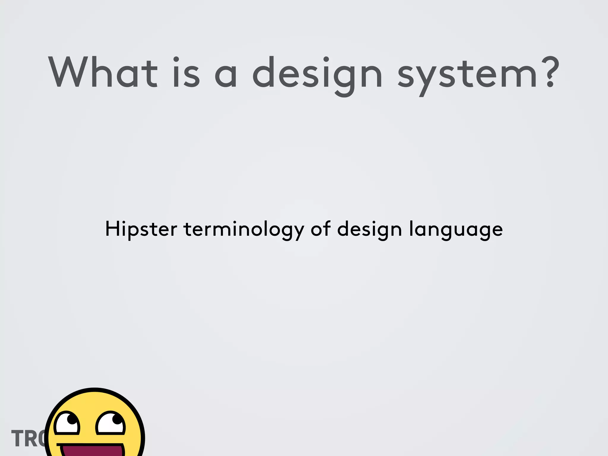 What is a design system?
Hipster terminology of design language