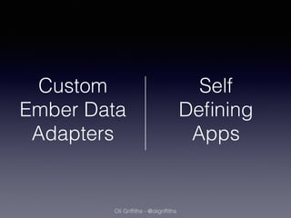 Custom 
Ember Data 
Adapters 
Oli Griffiths - @oligriffiths 
Self 
Defining 
Apps 
 