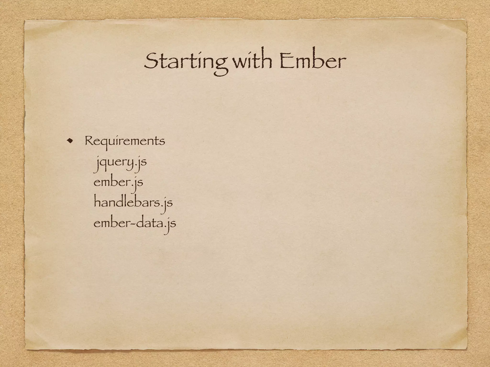 Starting with Ember
Requirements  
jquery.js 
ember.js 
handlebars.js 
ember-data.js
 