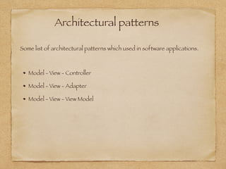 Architectural patterns
Model - View - Controller
Model - View - Adapter
Model - View - View Model
Some list of architectural patterns which used in software applications.
 