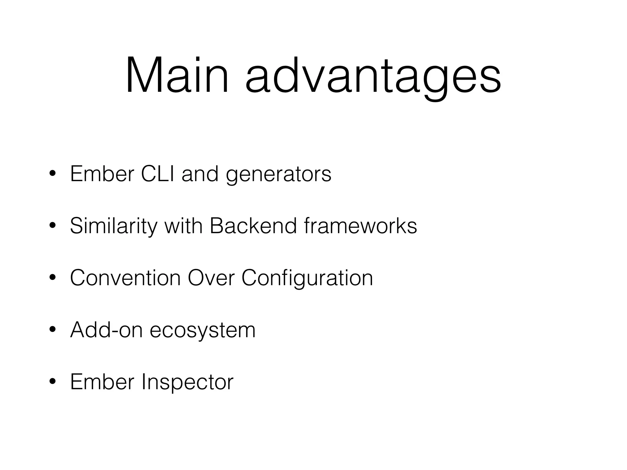 Main advantages
• Ember CLI and generators
• Similarity with Backend frameworks
• Convention Over Conﬁguration
• Add-on ecosystem
• Ember Inspector
 