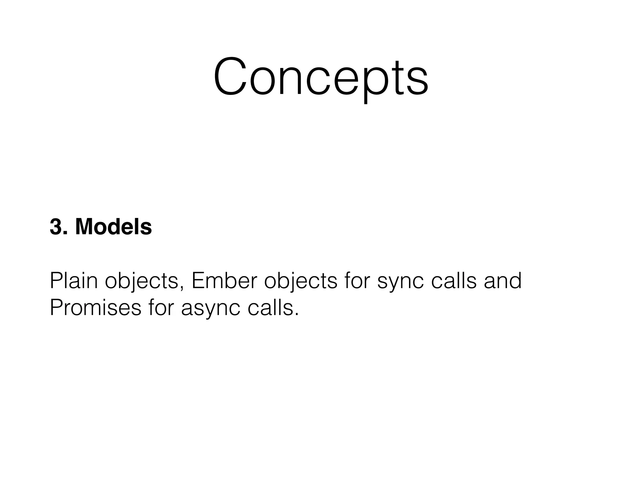 3. Models 
 
Plain objects, Ember objects for sync calls and
Promises for async calls.
Concepts
 