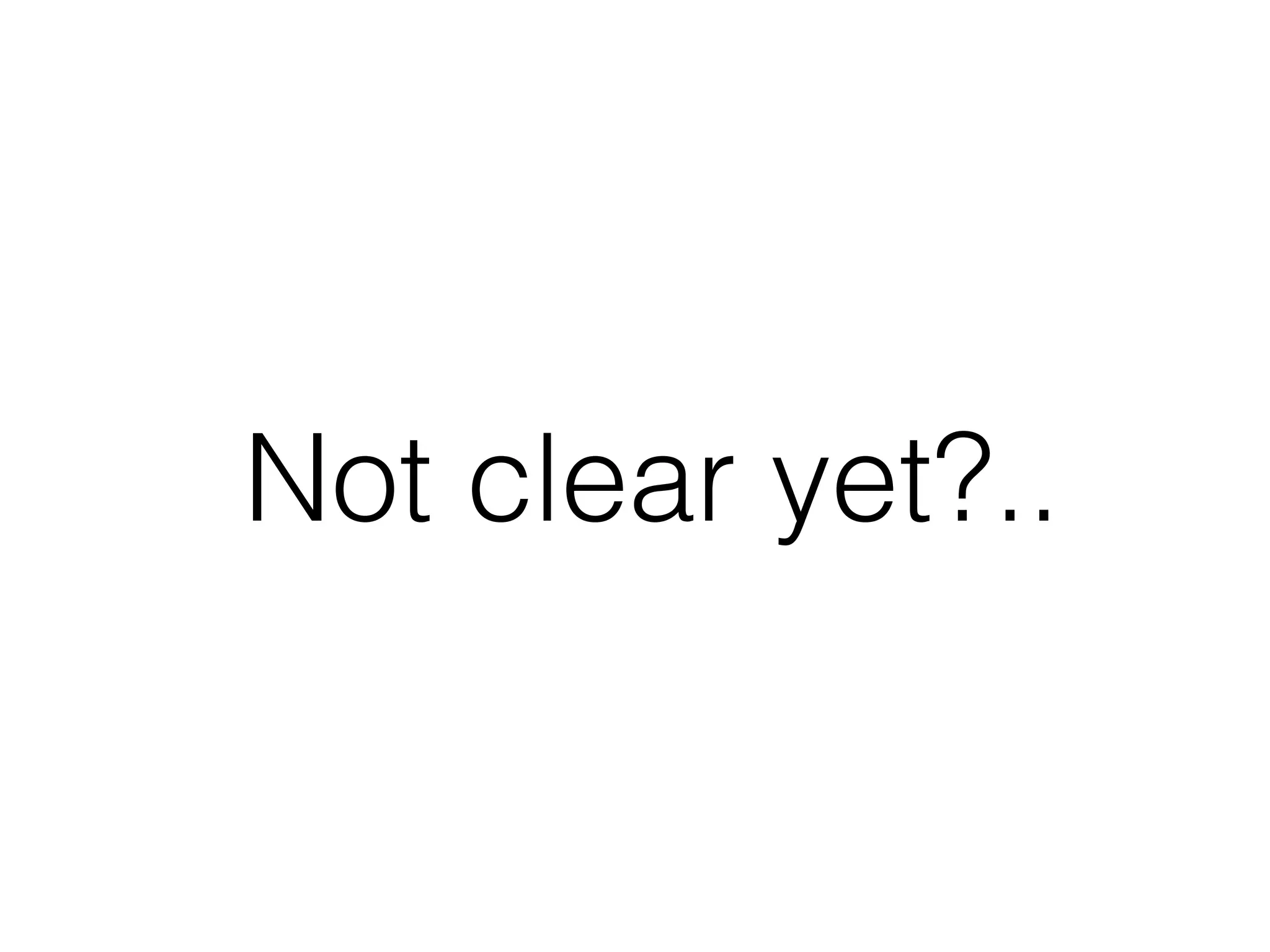 Not clear yet?..
 