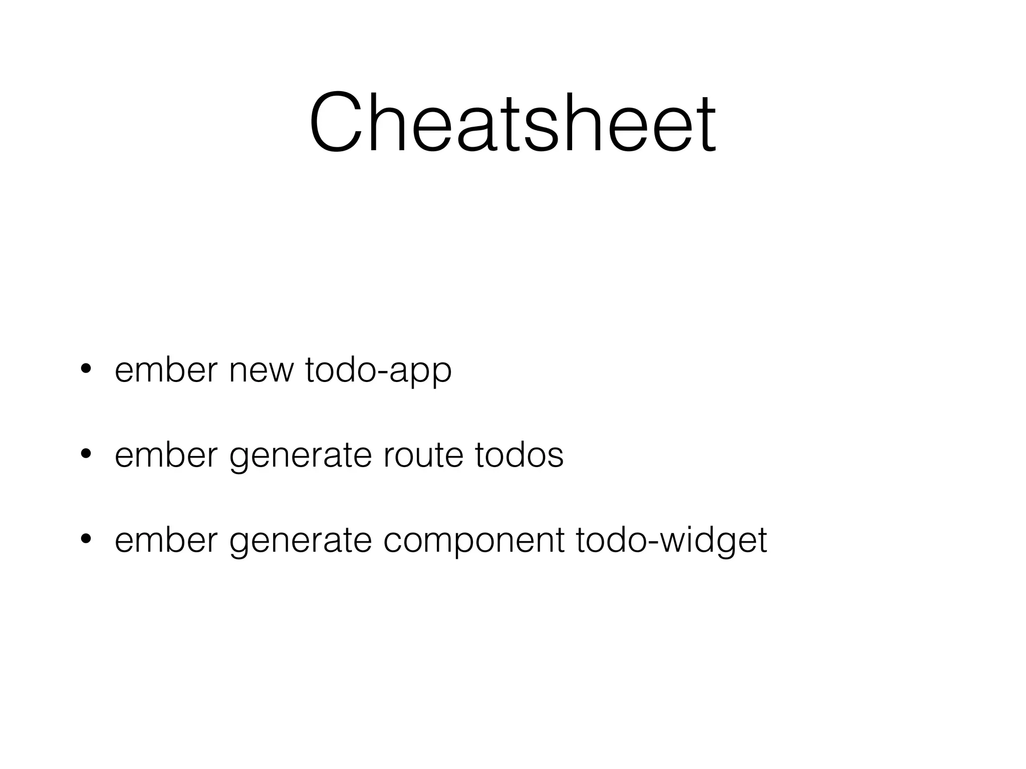 Cheatsheet
• ember new todo-app
• ember generate route todos
• ember generate component todo-widget
 