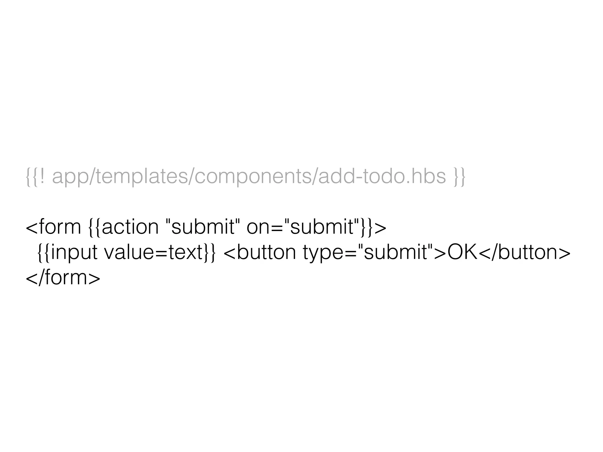{{! app/templates/components/add-todo.hbs }}
<form {{action "submit" on="submit"}}>
{{input value=text}} <button type="submit">OK</button>
</form>
 