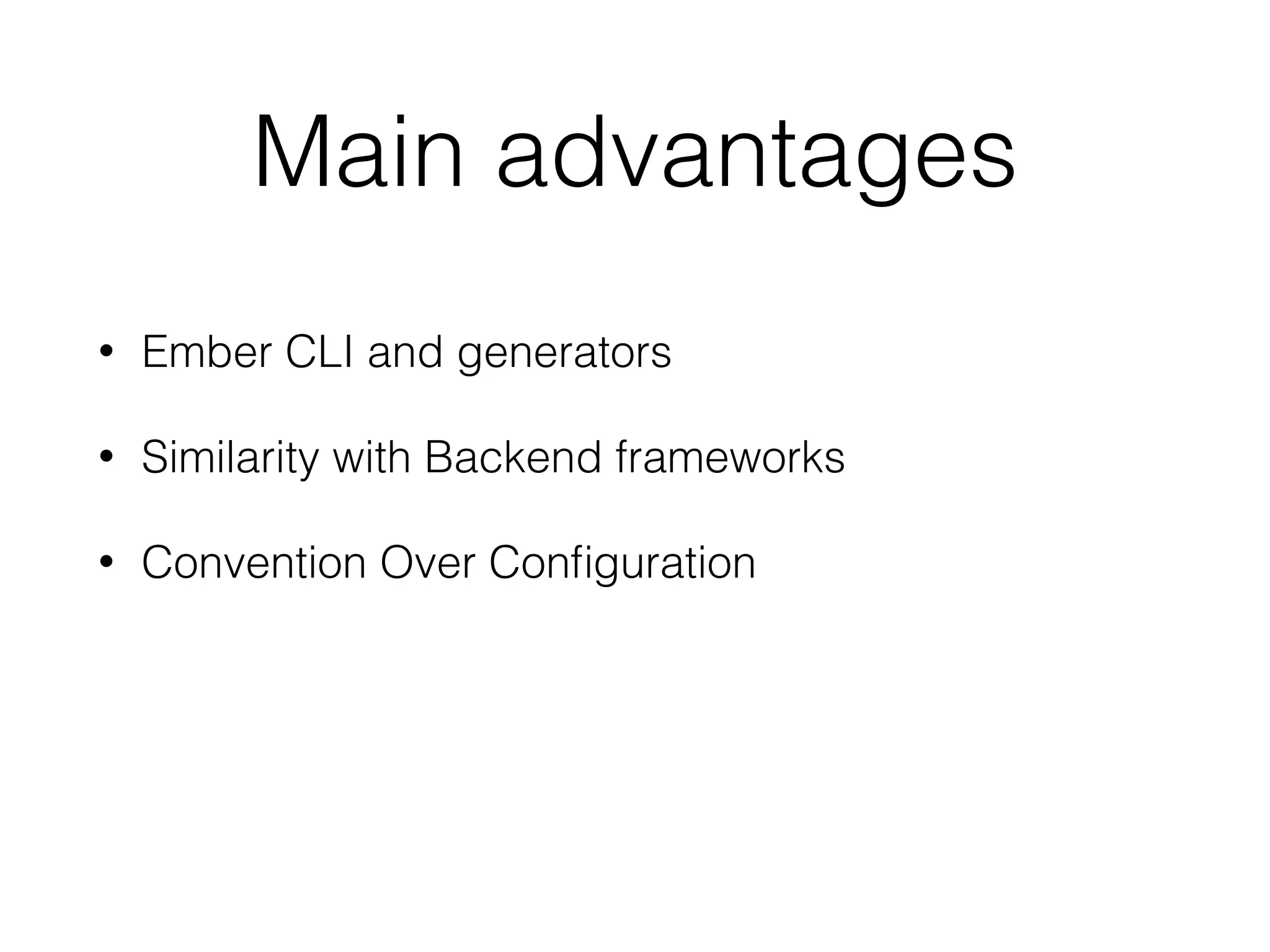 Main advantages
• Ember CLI and generators
• Similarity with Backend frameworks
• Convention Over Conﬁguration
• Add-on ecosystem
• Ember Inspector
 