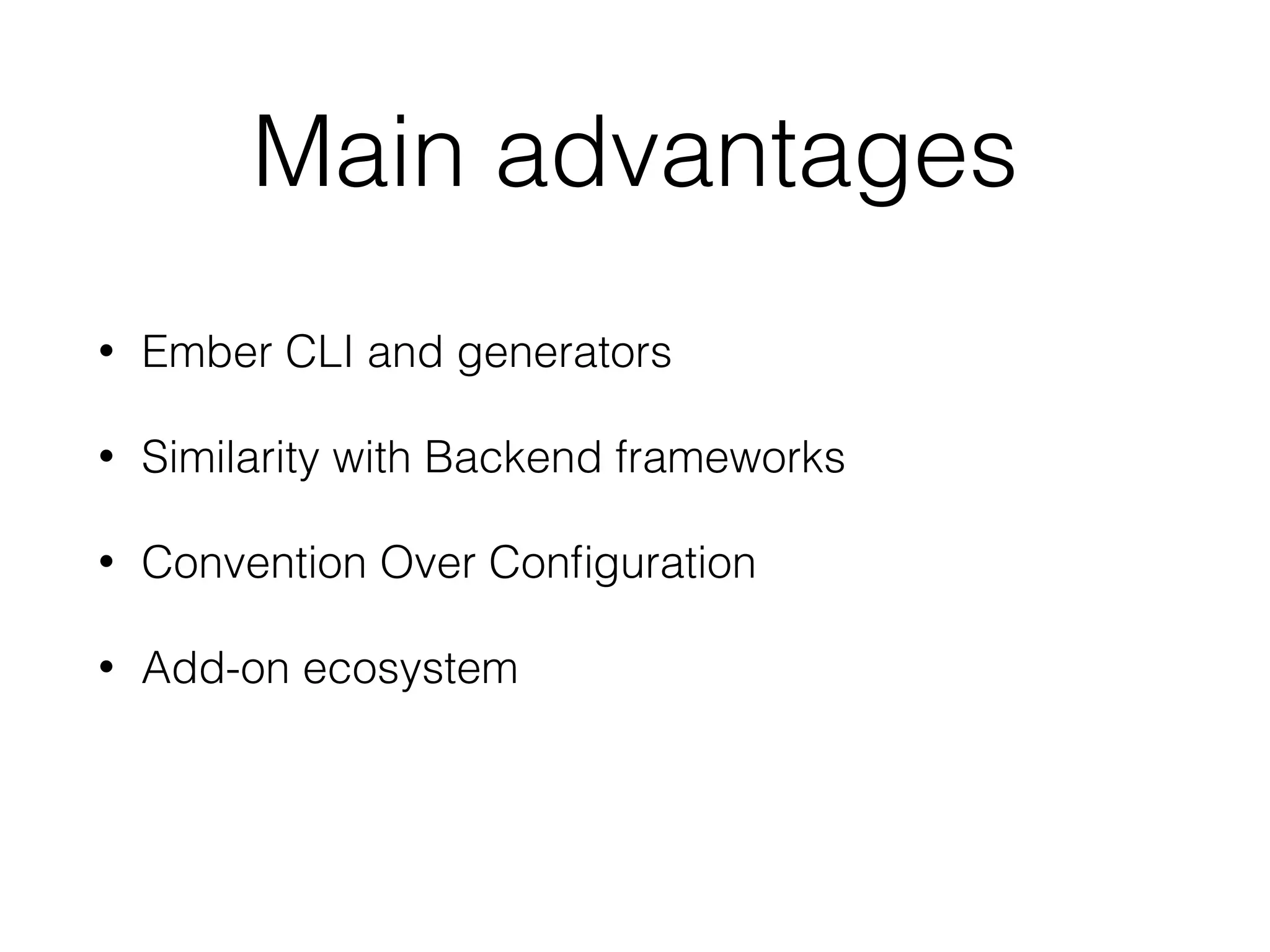 Main advantages
• Ember CLI and generators
• Similarity with Backend frameworks
• Convention Over Conﬁguration
• Add-on ecosystem
• Ember Inspector
 