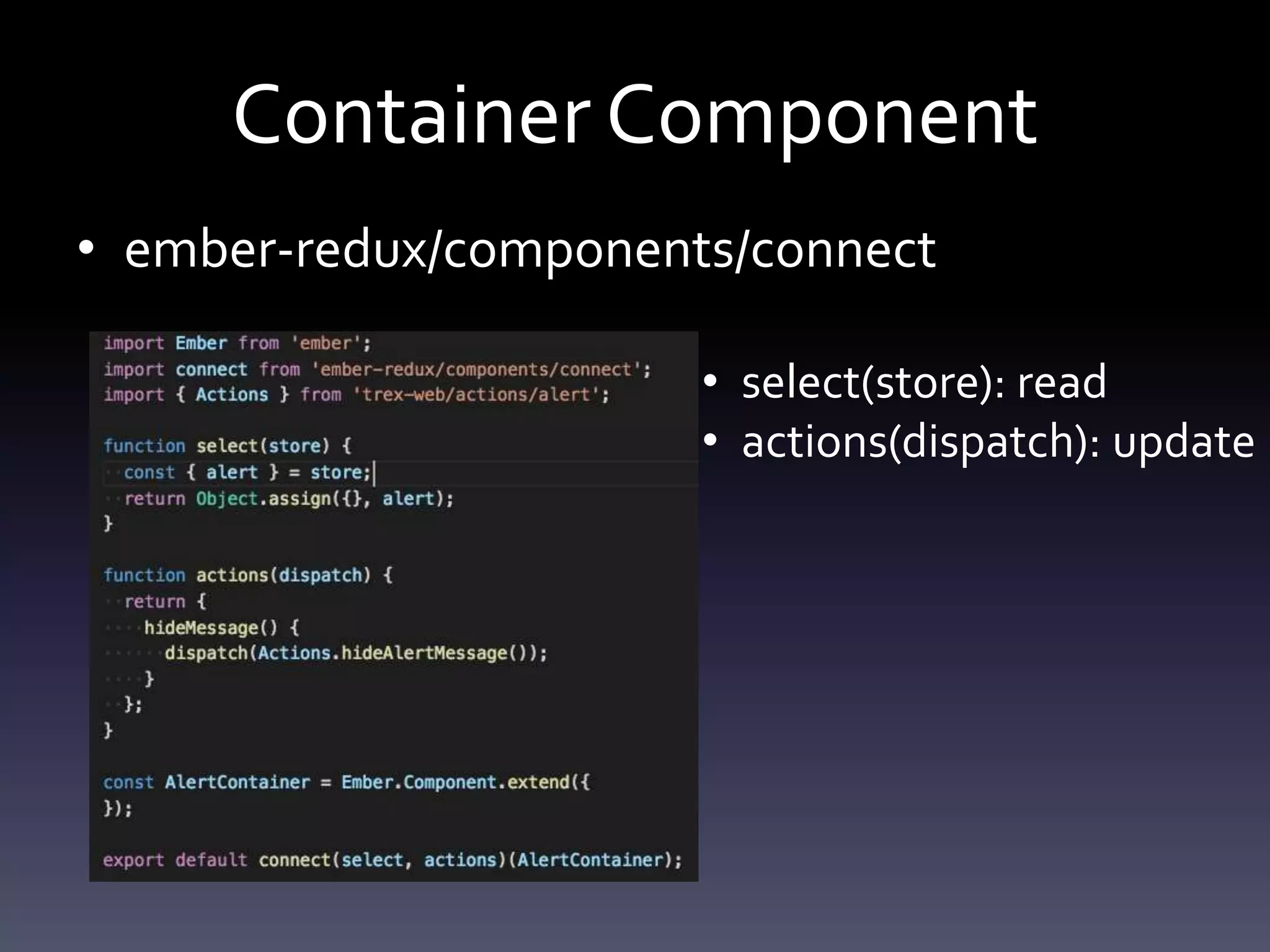 Container Component
• ember-redux/components/connect
• select(store): read
• actions(dispatch): update
 