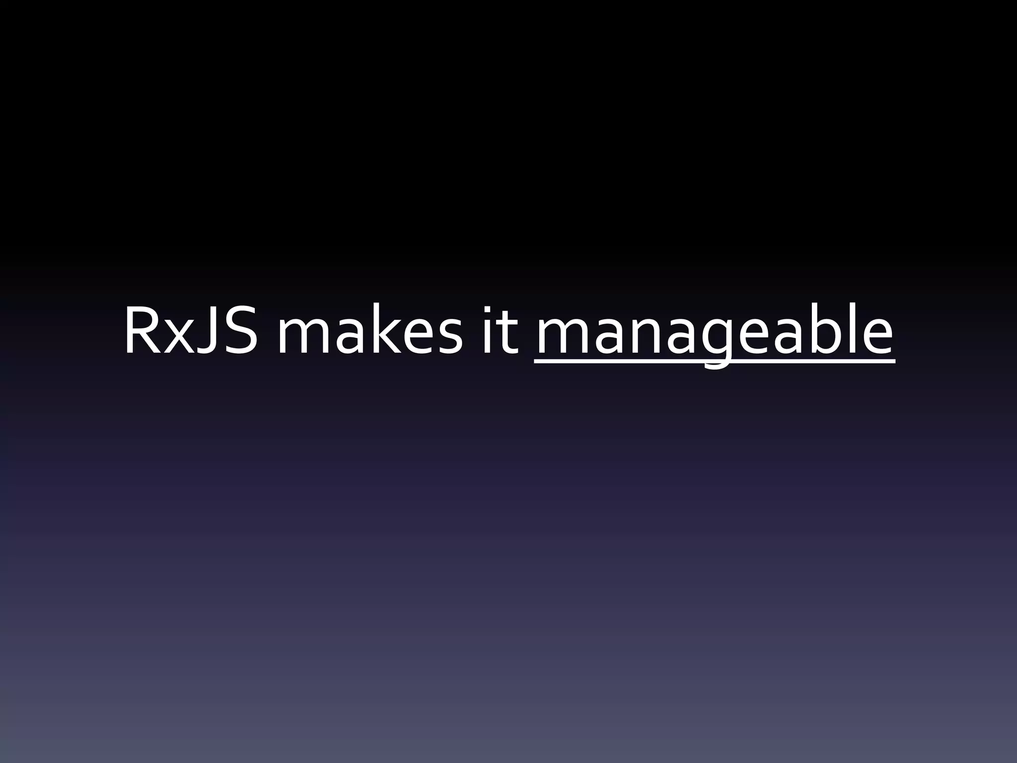 RxJS makes it manageable
 
