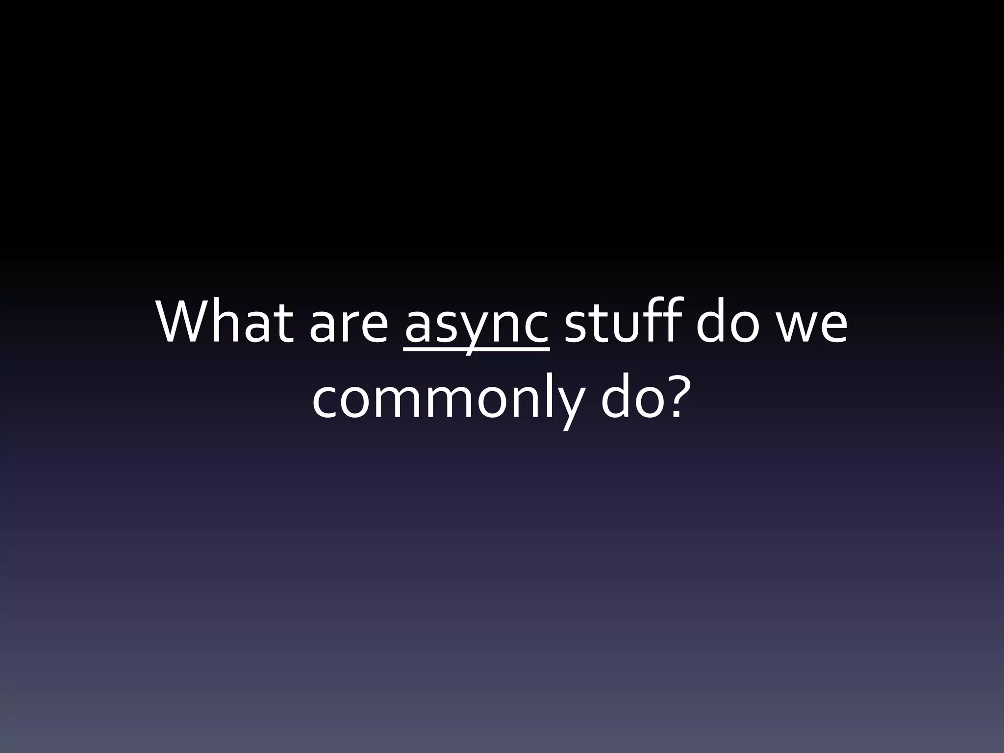 What are async stuff do we
commonly do?
 
