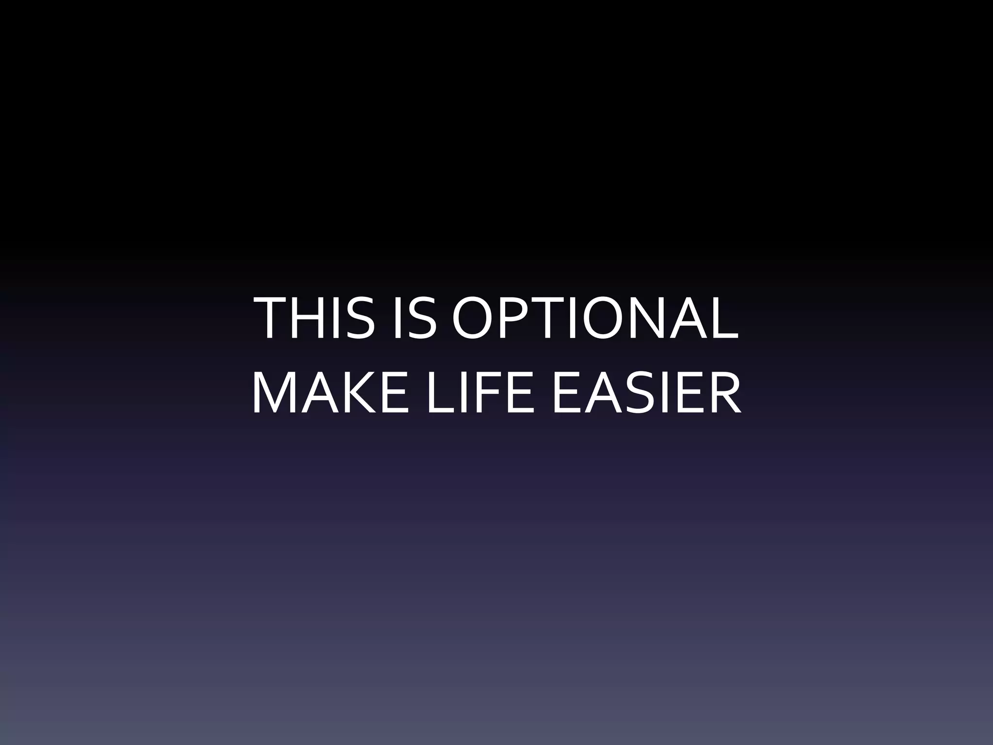 THIS IS OPTIONAL
MAKE LIFE EASIER
 