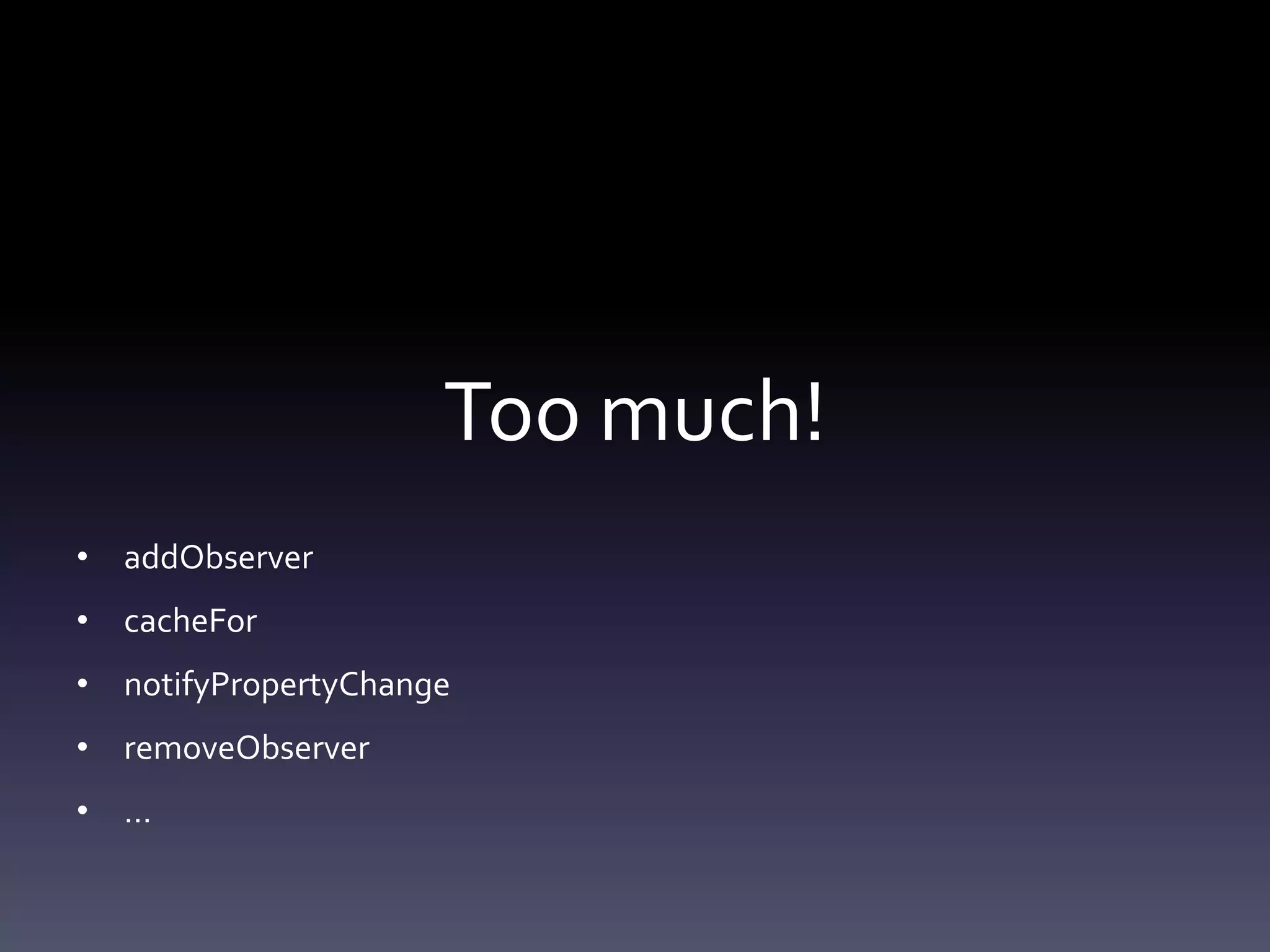 Too much!
• addObserver
• cacheFor
• notifyPropertyChange
• removeObserver
• …
 