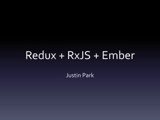 Redux + RxJS + Ember
Justin Park