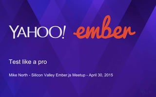 Test like a pro
Mike North - Silicon Valley Ember.js Meetup - April 30, 2015
 