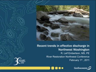 Recent trends in effective discharge in Northwest Washington R. Leif Embertson, MS, PE  River Restoration Northwest Conference February 1st , 2011 