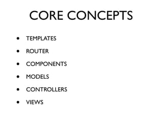 CORE CONCEPTS
• TEMPLATES	

• ROUTER	

• COMPONENTS	

• MODELS	

• CONTROLLERS	

• VIEWS	

 